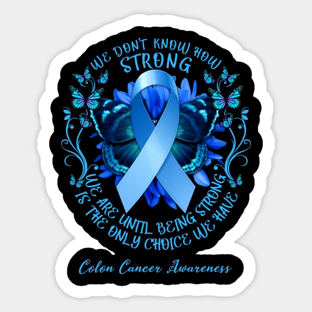 Colon Cancer Awareness We Don't Know How Strong We Are Until Being Strong Is The Only Choice We Have Sticker by AKIFOJWsk